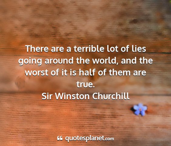 Sir winston churchill - there are a terrible lot of lies going around the...