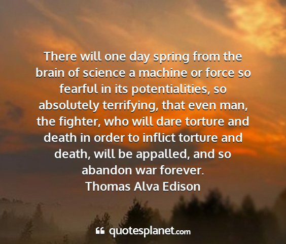 Thomas alva edison - there will one day spring from the brain of...