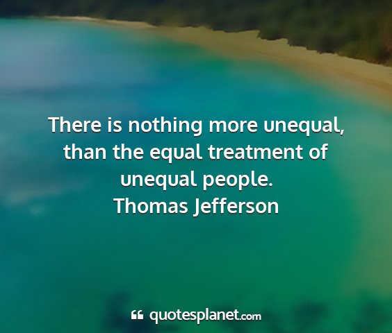 Thomas jefferson - there is nothing more unequal, than the equal...
