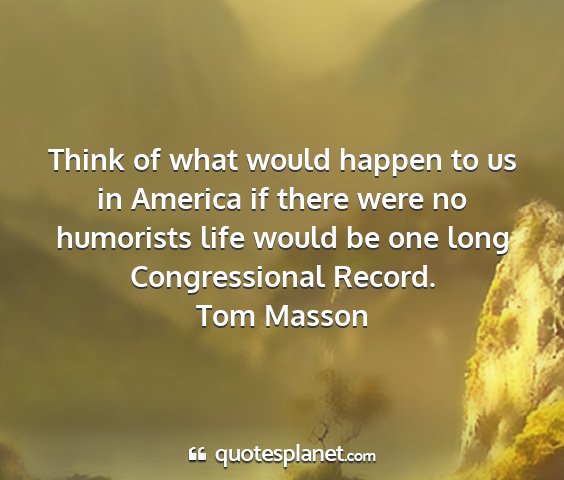 Tom masson - think of what would happen to us in america if...
