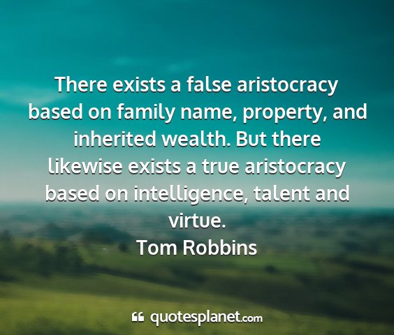 Tom robbins - there exists a false aristocracy based on family...