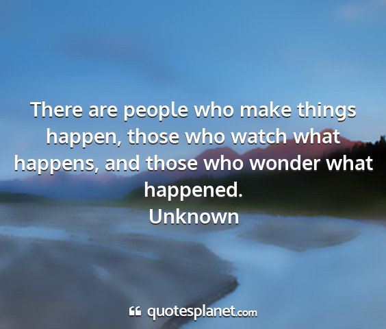 Unknown - there are people who make things happen, those...