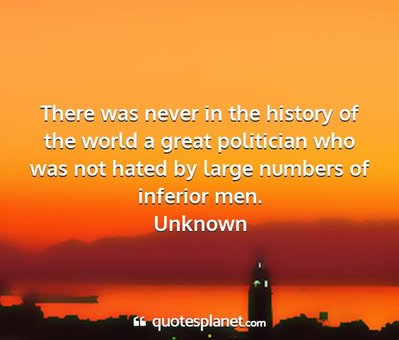 Unknown - there was never in the history of the world a...