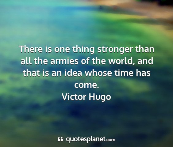 Victor hugo - there is one thing stronger than all the armies...