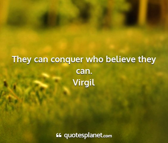 Virgil - they can conquer who believe they can....
