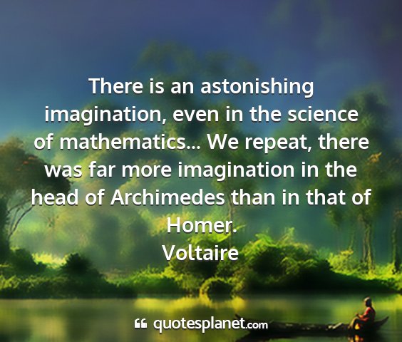 Voltaire - there is an astonishing imagination, even in the...