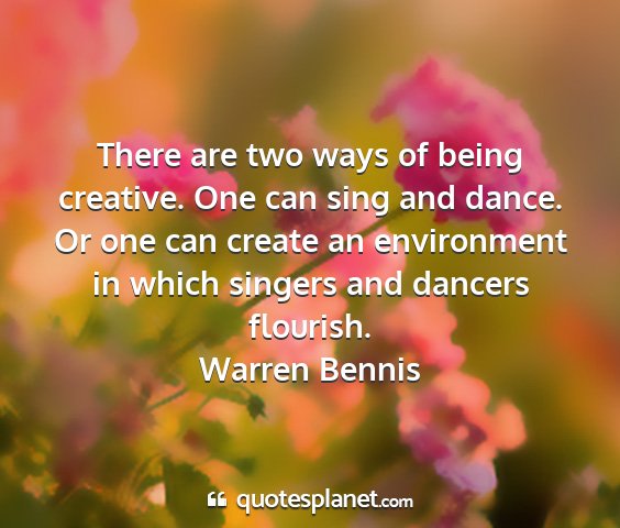 Warren bennis - there are two ways of being creative. one can...