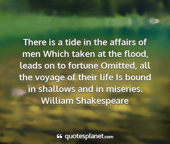 William shakespeare - there is a tide in the affairs of men which taken...