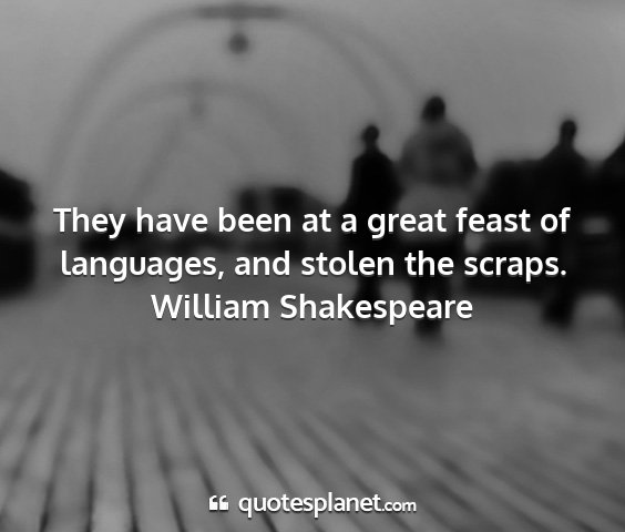 William shakespeare - they have been at a great feast of languages, and...