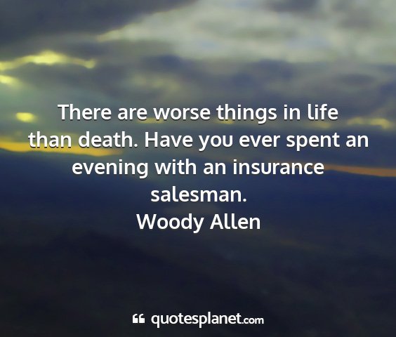 Woody allen - there are worse things in life than death. have...