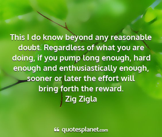 Zig zigla - this i do know beyond any reasonable doubt....