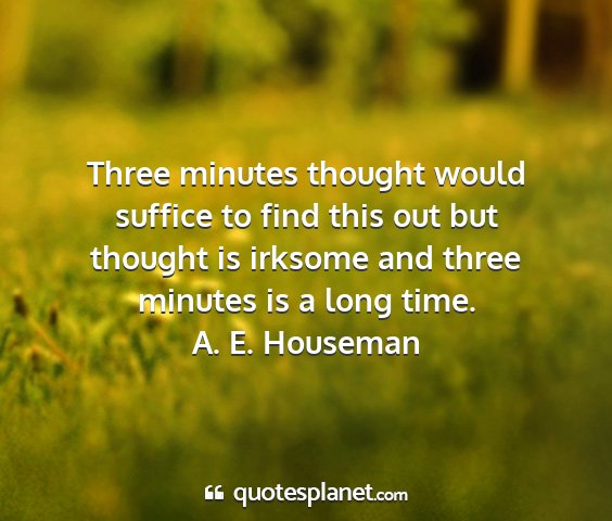 A. e. houseman - three minutes thought would suffice to find this...