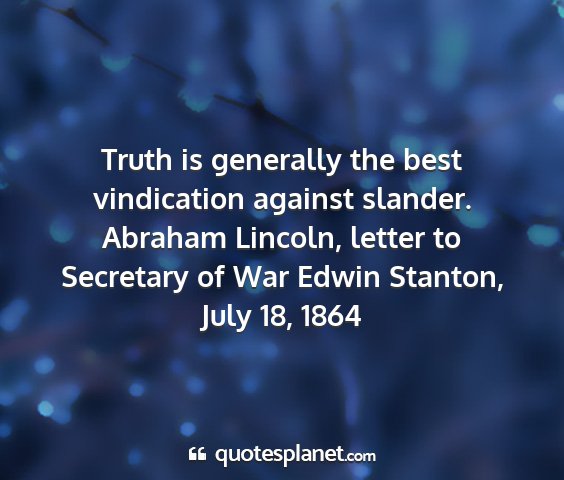 Abraham lincoln, letter to secretary of war edwin stanton, july 18, 1864 - truth is generally the best vindication against...