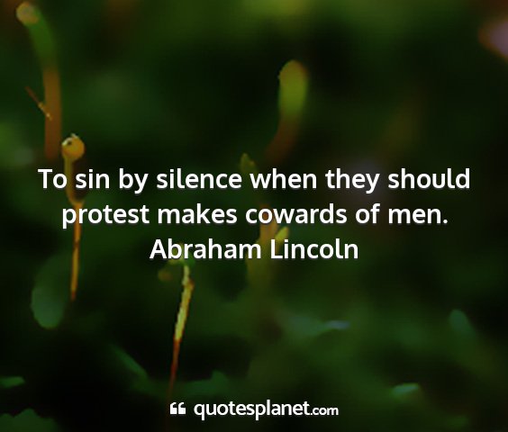 Abraham lincoln - to sin by silence when they should protest makes...