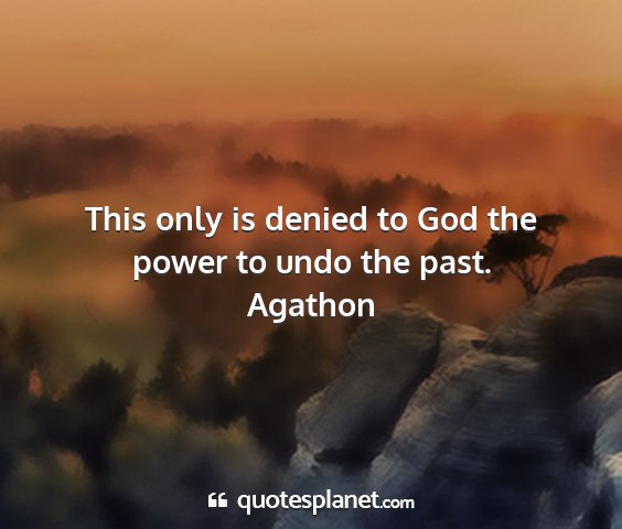 Agathon - this only is denied to god the power to undo the...