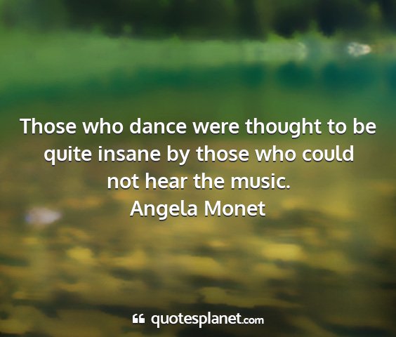 Angela monet - those who dance were thought to be quite insane...