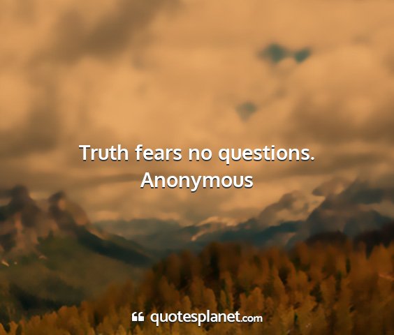 Anonymous - truth fears no questions....