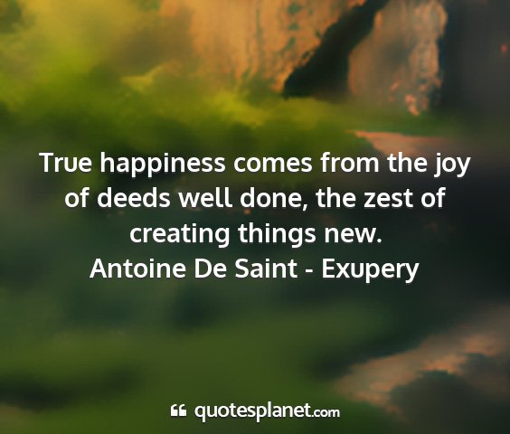 Antoine de saint - exupery - true happiness comes from the joy of deeds well...