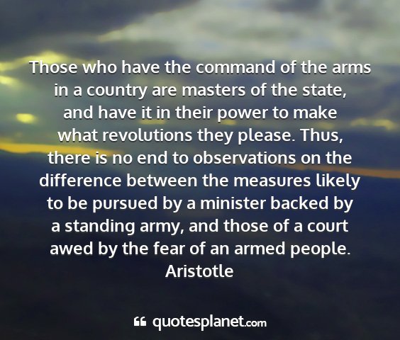 Aristotle - those who have the command of the arms in a...