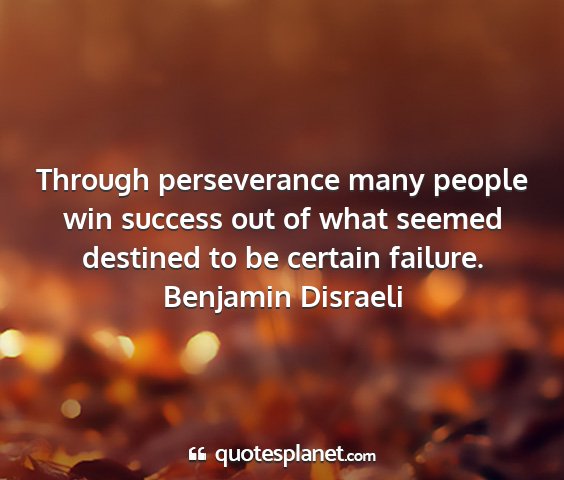Benjamin disraeli - through perseverance many people win success out...