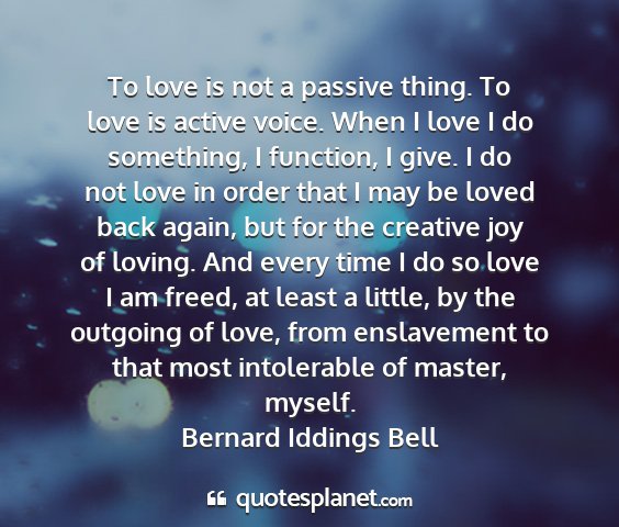 Bernard iddings bell - to love is not a passive thing. to love is active...