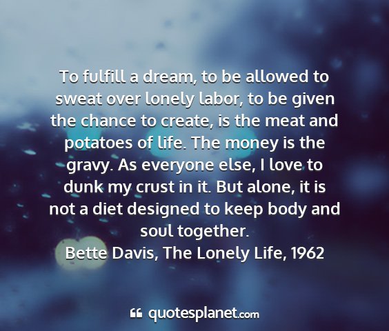 Bette davis, the lonely life, 1962 - to fulfill a dream, to be allowed to sweat over...