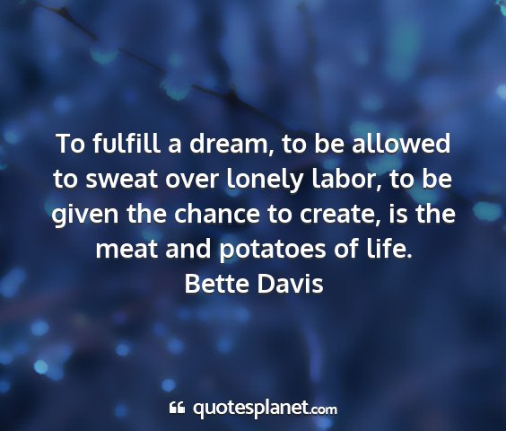 Bette davis - to fulfill a dream, to be allowed to sweat over...