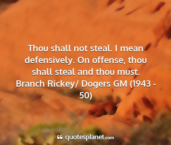 Branch rickey/ dogers gm (1943 - 50) - thou shall not steal. i mean defensively. on...