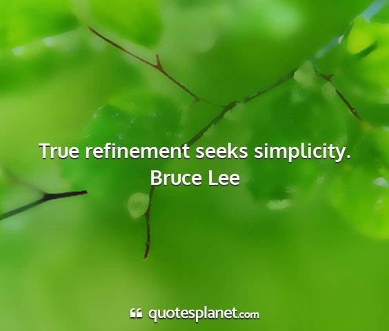 Bruce lee - true refinement seeks simplicity....