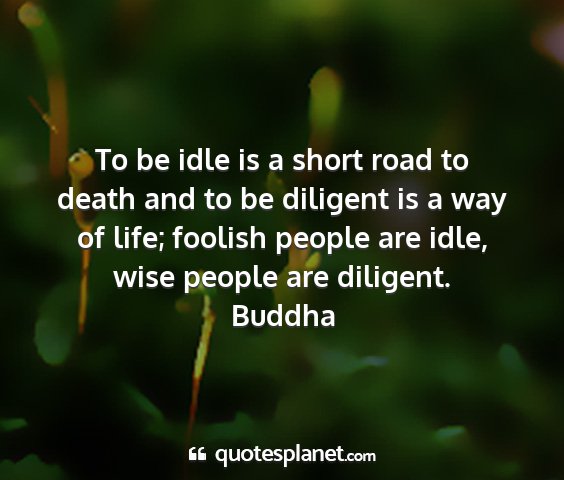 Buddha - to be idle is a short road to death and to be...