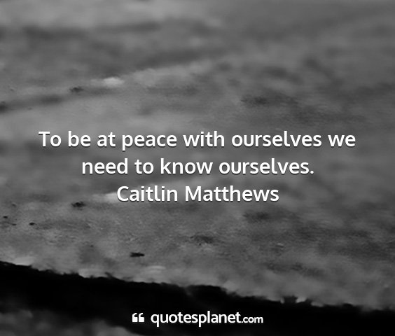 Caitlin matthews - to be at peace with ourselves we need to know...
