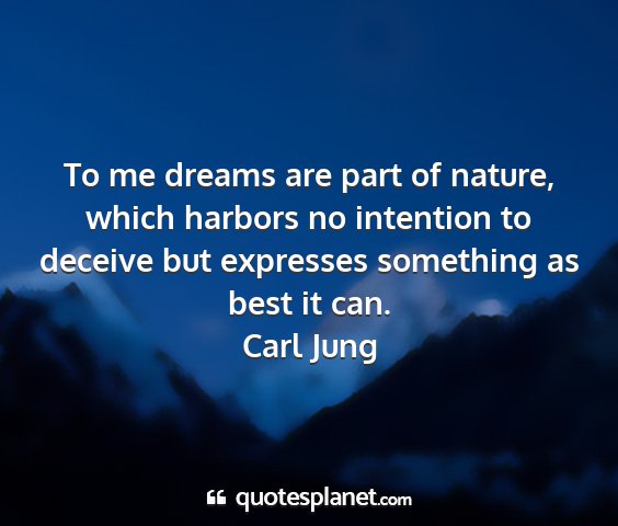 Carl jung - to me dreams are part of nature, which harbors no...