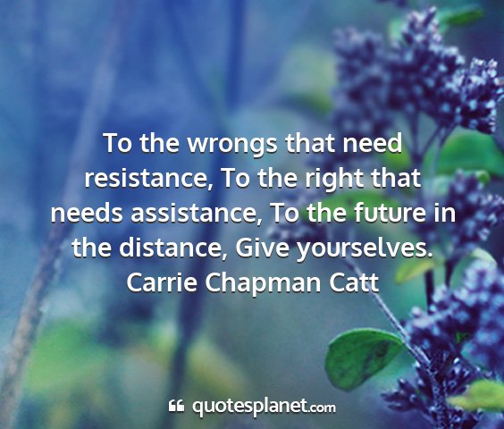 Carrie chapman catt - to the wrongs that need resistance, to the right...
