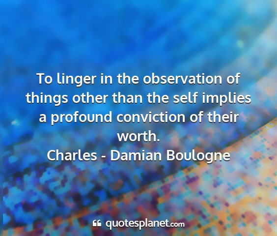 Charles - damian boulogne - to linger in the observation of things other than...