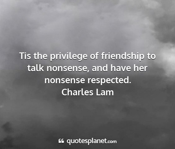 Charles lam - tis the privilege of friendship to talk nonsense,...