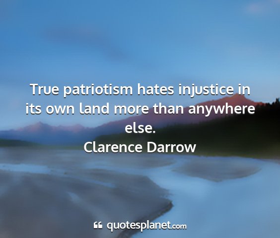 Clarence darrow - true patriotism hates injustice in its own land...