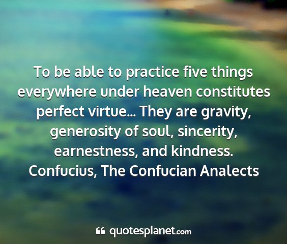 Confucius, the confucian analects - to be able to practice five things everywhere...