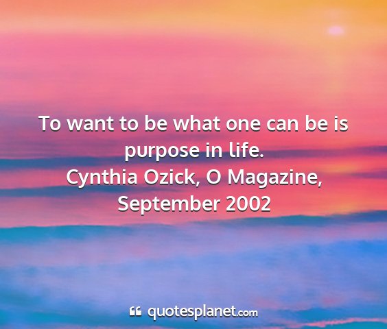 Cynthia ozick, o magazine, september 2002 - to want to be what one can be is purpose in life....