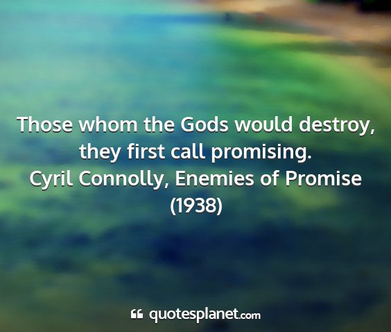 Cyril connolly, enemies of promise (1938) - those whom the gods would destroy, they first...