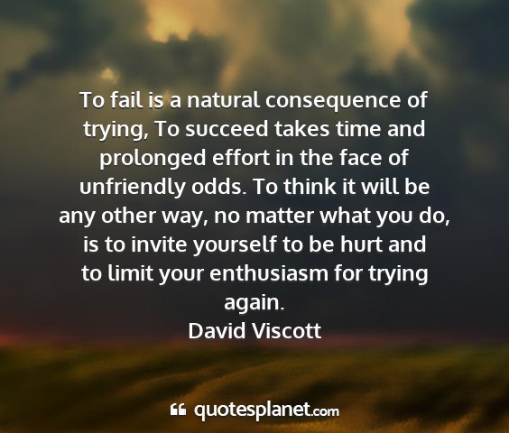 David viscott - to fail is a natural consequence of trying, to...