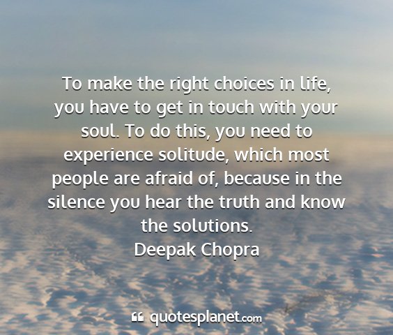 Deepak chopra - to make the right choices in life, you have to...