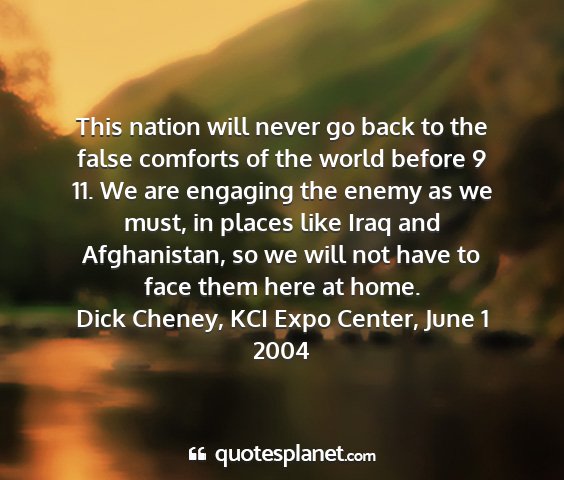Dick cheney, kci expo center, june 1 2004 - this nation will never go back to the false...