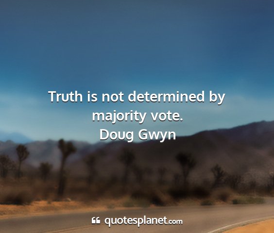 Doug gwyn - truth is not determined by majority vote....