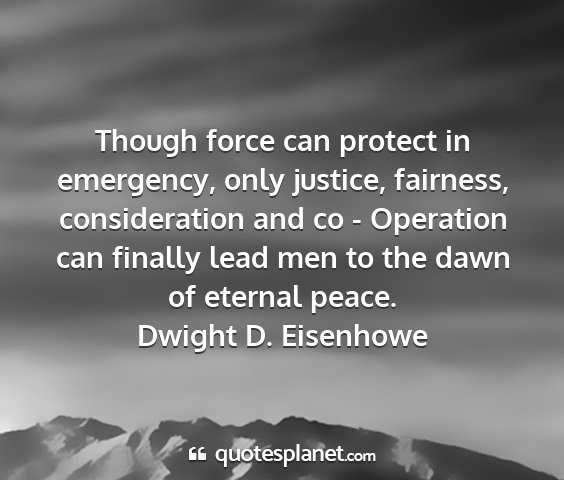 Dwight d. eisenhowe - though force can protect in emergency, only...