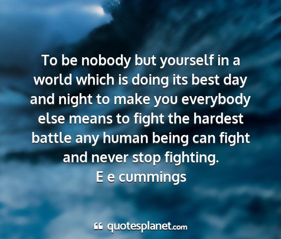 E e cummings - to be nobody but yourself in a world which is...