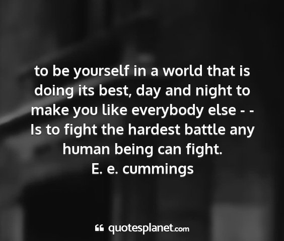 E. e. cummings - to be yourself in a world that is doing its best,...