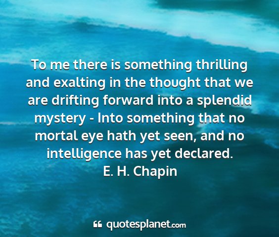 E. h. chapin - to me there is something thrilling and exalting...