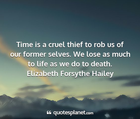 Elizabeth forsythe hailey - time is a cruel thief to rob us of our former...