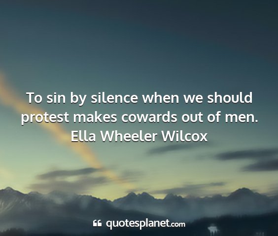 Ella wheeler wilcox - to sin by silence when we should protest makes...