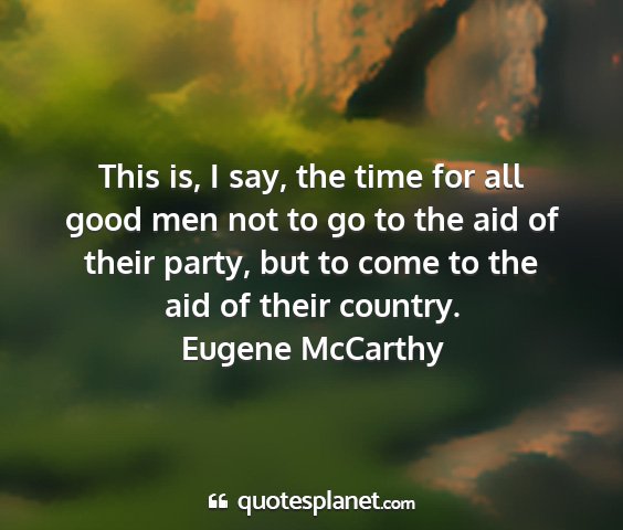 Eugene mccarthy - this is, i say, the time for all good men not to...